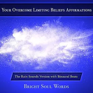 «Your Overcome Limiting Beliefs Affirmations: The Rain Sounds Version with Binaural Beats» by Bright Soul Words