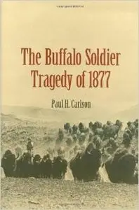 The Buffalo Soldier Tragedy of 1877 by Paul H. Carlson