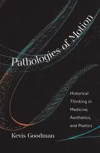 Pathologies of Motion: Historical Thinking in Medicine, Aesthetics, and Poetics