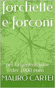 Mauro Cartei - Forchette e forconi. Per la generazione dei 1000 euro