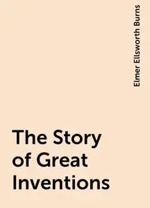 «The Story of Great Inventions» by Elmer Ellsworth Burns