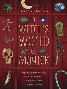 A Witch's World of Magick: Expanding Your Practice with Techniques & Traditions from Diverse Cultures