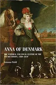 Anna of Denmark: The material and visual culture of the Stuart courts, 1589–1619