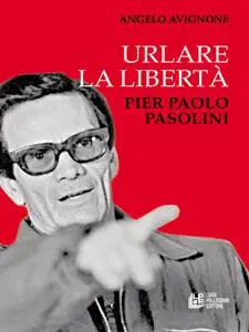 Urlare la libertà. Pier Paolo Pasolini - Angelo Avignone