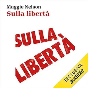 «Sulla libertà» by Maggie Nelson, Alessandra Castellazzi