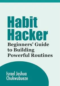 Habit Hacker: Beginners' Guide to Building Powerful Routines