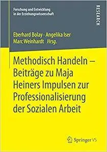 Methodisch Handeln – Beiträge zu Maja Heiners Impulsen zur Professionalisierung der Sozialen Arbeit