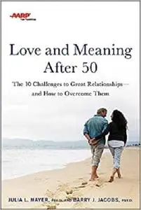 AARP Love and Meaning after 50: The 10 Challenges to Great Relationshipsand How to Overcome Them