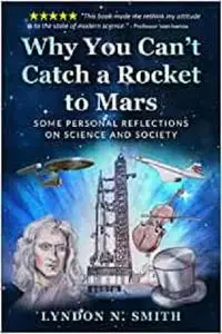Why You Can’t Catch a Rocket to Mars: Some Personal Reflections on Science and Society, by Lyndon N. Smith