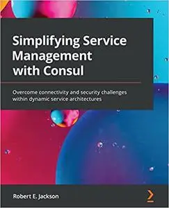 Simplifying Service Management with Consul: Overcome connectivity and security challenges within dynamic service architectures