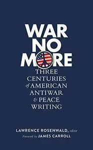 War No More: Three Centuries of American Antiwar and Peace Writing (The Library of America, v. 278)