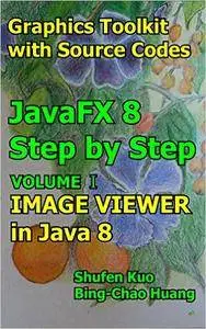 Image Viewer in Java 8: JavaFX 8 Tutorial (Coding in JavaFX Step by Step Build Graphics Toolkit Book 1)