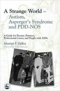 A Strange World - Autism, Asperger's Syndrome And Pdd-nos: A Guide For Parents, Partners, Professional Carers, And People With