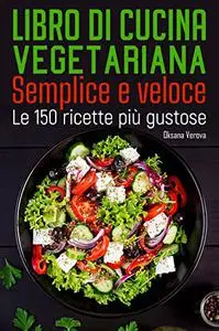 Libro di cucina vegetariana Semplice e veloce: Le 150 ricette più gustose