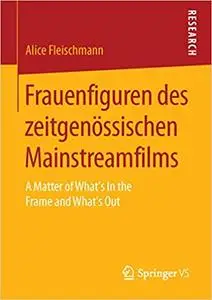 Frauenfiguren des zeitgenössischen Mainstreamfilms: A Matter of What’s In the Frame and What’s Out