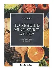 52 Days To Rebuild Your Mind, Spirit, and Body: Based on the Book of Nehemiah