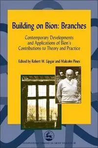 Building on Bion: Branches: Contemporary Developments and Applications of Bion's Contributions to Theory and Practice (Internat