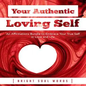 «Your Authentic Loving Self: An Affirmations Bundle to Embrace Your True Self in Love and Life» by Bright Soul Words