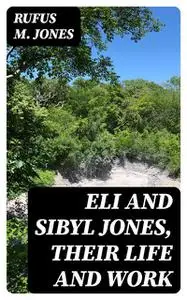 «Eli and Sibyl Jones, Their Life and Work» by Rufus M. Jones