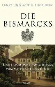 Die Bismarcks Eine preussische Familiensaga vom Mittelalter bis heute