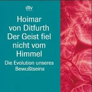 Hoimar von Ditfurth - Der Geist fiel nicht vom Himmel: Die Evolution unseres Bewußtseins