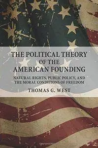 The Political Theory of the American Founding: Natural Rights, Public Policy, and the Moral Conditions of Freedom