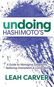 Undoing Hashimoto's: A Guide to Managing Symptoms, Relieving Overwhelm & Living Well