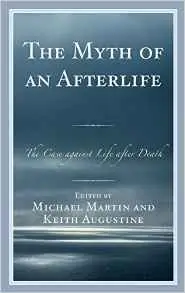 The Myth of an Afterlife: The Case against Life After Death