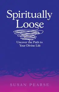 Spiritually Loose: Uncover the Path to Your Divine Life