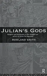 Julian's Gods: Religion and Philosophy in the Thought and Action of Julian the Apostate