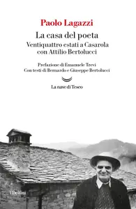 Paolo Lagazzi - La casa del poeta. Ventiquattro estati a Casarola con Attilio Bertolucci