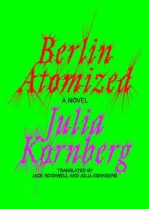 Berlin Atomized: A Novel