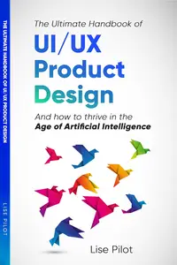 The Ultimate Handbook of UI/UX Product Design: How to Thrive in the Age of Artificial Intelligence