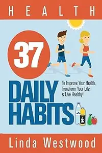 Health: 37 Daily Habits to Improve Your Health, Transform Your Life & Live Healthy!