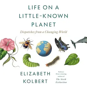 Life on a Little-Known Planet: Dispatches from a Changing World [Audiobook]