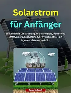 Solarstrom für Anfänger: Eine einfache DIY-Anleitung für Solarenergie, Panels und Stromversorgungssysteme für
