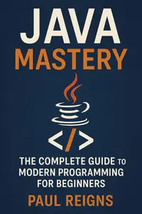 Java Mastery: The Complete Guide to Modern Programming for Beginners