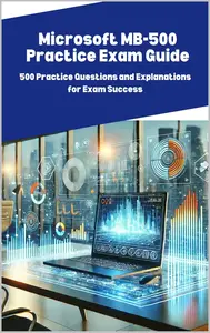 Microsoft MB-500 Practice Exam Guide: 500 Practice Questions and Explanations for Exam Success
