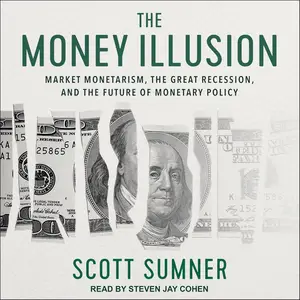 The Money Illusion: Market Monetarism, the Great Recession, and the Future of Monetary Policy