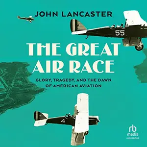 The Great Air Race: Death, Glory, and the Dawn of American Aviation [Audiobook]