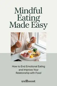 Mindful Eating Made Easy: How to End Emotional Eating and Improve Your Relationship with Food