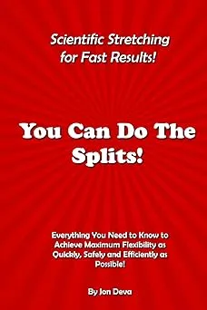 You Can Do The Splits! Scientific Stretching for Fast Results!: Everything You Need to Know to Achieve Maximum Flexibili