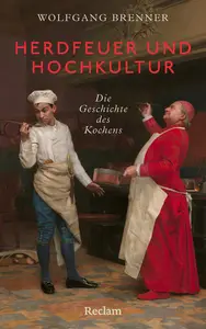 Wolfgang Brenner - Herdfeuer und Hochkultur. Eine andere Geschichte des Kochens