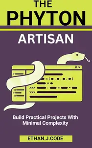 THE PYTHON ARTISAN : Build Practical Projects With Minimal Complexity