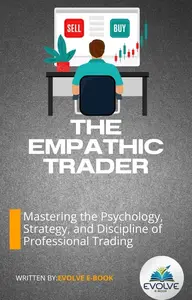 The Empathic Trader Mastering the Psychology, Strategy, and Discipline of Professional Trading