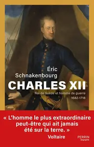 Eric Schnakenbourg, "Charles XII : Roi de Suède et homme de guerre, 1682-1718"