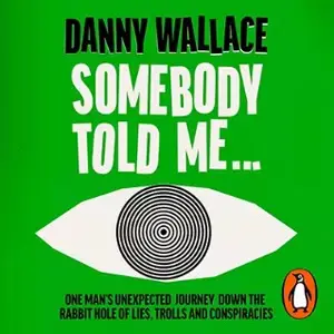 Somebody Told Me: One Man's Unexpected Journey Down the Rabbit Hole of Lies, Trolls and Conspiracies