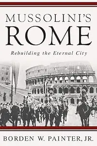 Mussolini’s Rome: Rebuilding the Eternal City