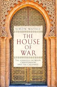 The House of War: The Struggle between Christendom and the Caliphate