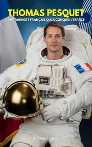 Thomas Pesquet : L'Astronaute Français Qui a Conquis l'Espace: De Pilote à Commandant de l’ISS